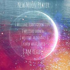 New Moon Prayer - I Welcome Transformation - I Welcome Growth - I Welcome Abundance - I Know What I Need - I Am Ready.