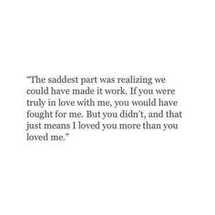 the saddest part was realizing we could have made it work if you were truly in love with me, you would have found that just for me