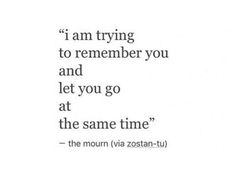 a quote that reads i am trying to remember you and let you go at the same time