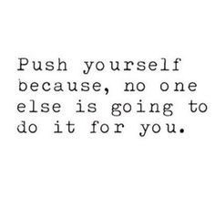 a quote that says push yourself because no one else is going to do it for you