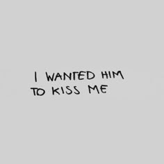 the words i wanted him to kiss me written in black ink on a gray background