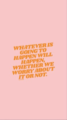 an orange and pink poster with the words whatever is going to happen will happen when we worry about it or not