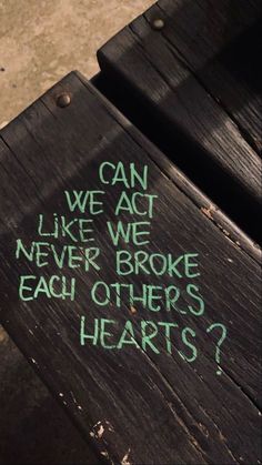 a wooden bench with writing on it that says can we act like we never broke each other's hearts?