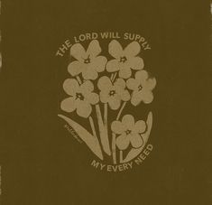 the lord will supply my every need logo on a brown background with flowers in it