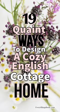 flowers with the words 19 quaint ways to design a cozy english cottage home on it