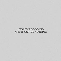 the words i was the good kid and it got me nothing