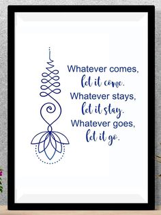 a framed poster with the quote whatever comes, let it come whatever stays and let it stay