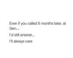 the text reads even if you called 6 months later, at 3am i'd still answer i'll always care