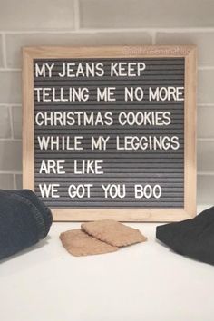 a sign that says, my jeans keep telling me no more christmas cookies while my leggings are like we got you booo