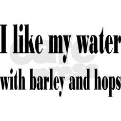 the words i like my water with barley and hops in black on a white background