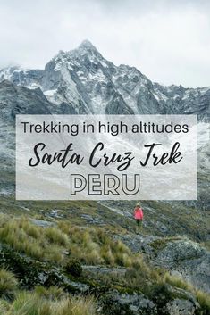 a woman standing on top of a mountain with the words trekking in high altitudes santa cruz trek peru