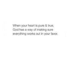 a white background with the words, when your heart is pure & true, god has a way of making sure everything works out in your flavor