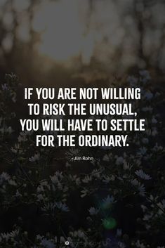 the quote if you are not willing to risk the unusual, you will have to settle for the ordinary