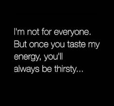 the words i'm not for everyone but once you taste my energy, you'll always be thirsty