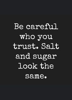 a black and white photo with the words be careful who you trust, salt and sugar look