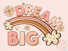 the words dream big are in front of a rainbow with flowers and daisies on it