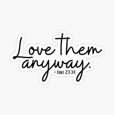 the words love them anyway on a white background with black ink sticker above it