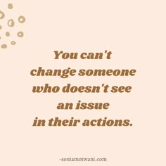 the quote you can't change someone who doesn't see an issue in their actions