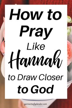 a white sign that says how to pray like hannah to draw closer to god