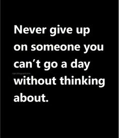 a quote that says never give up on someone you can't go a day without thinking