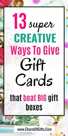 the words, 13 super creative ways to give gift cards that beat big gifts boxes