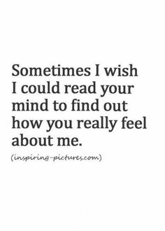 someones i wish i could read your mind to find out how you really feel about me