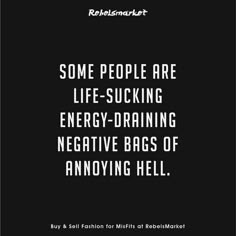 some people are life - sucking energy - draining negative bags of annoying hell