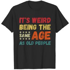 Funny It S Weird Being The Same Age As Old People T-shirt Sarcastic Women, Sarcastic Shirts Funny, Short Sleeve Shirt Women, Sarcastic Shirts, Old People, Christmas T Shirt, Vintage Shirt, Personalized T Shirts, Christmas Tshirts