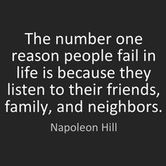 the number one reason people fail in life is because they listen to their friends, family, and neighbors