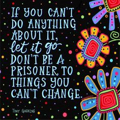 a colorful quote with flowers and dots on the bottom saying if you can't do anything about it, let it go don't be a prisoner to things you can't change