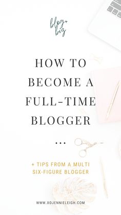 a desk with a laptop, notebook and other items on it that says how to become a full - time blogger