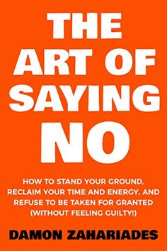 the art of saying no how to stand your ground, reclaim your time and energi