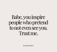 a quote that says babe, you inspire people who pretend to not even see you trust me