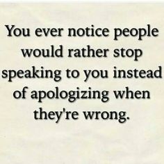 a quote that reads, you ever notice people would rather stop speaking to you instead of apoloizing when they're wrong