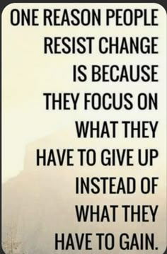 a quote that reads, one reason people resist change is because they focus on what they have to give up instead of what they have to gain