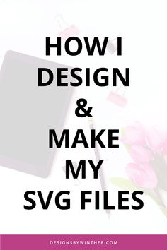 the words how i design and make my svg files on top of pink flowers