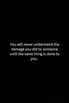 a black background with the words you will never understand the damage you did to someone until the same thing is done to you