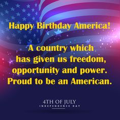 an american flag with the words happy birthday america, a country which has given us freedom, opportunity and power proud to be an american