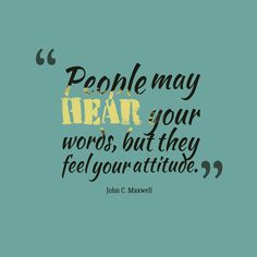 john c maxwell quote about people may hear your words, but they feel your attitude