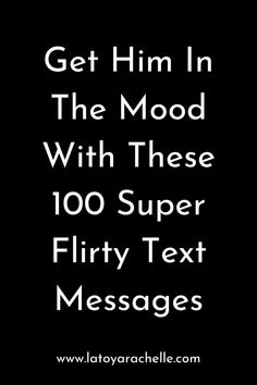 Pinterest pin with the text "Get Him In The Mood With These 100 Super Flirty Text Messages" on a black background. The URL "www.latoyarachelle.com" is displayed at the bottom. Couple Texts Flirty, Cute Couple Texts Flirty, Flirty Texts For Him Messages, Flirting Words, Lines For Boyfriend, Cute Good Morning Messages, Text Messages Boyfriend, Cute Messages For Him, Funny Flirting Quotes