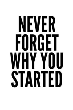 a black and white poster with the words never forget why you started