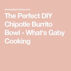 the perfect diy chipped burrito bowl - what's gaby cooking