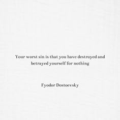 a quote from fyodor dostofsky about your worst sin is that you have destroyed and bereaved yourself for nothing