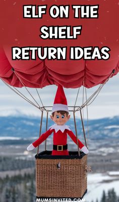 an elf in a hot air balloon with the words elf on the shelf return ideas