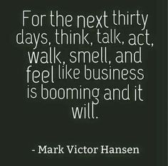 mark victoria hansen quote about the next thirty days think talk act walk smell and feel like business is booming and it will