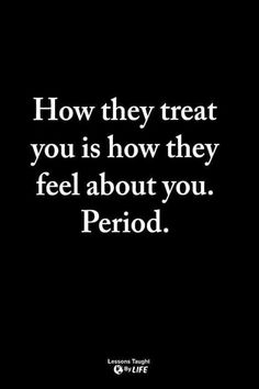 a quote that reads how they treat you is how they feel about you period