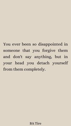 a quote that reads you ever been disappointed in someone that you forgot them and don't say anything, but in your head you detach yourself from them completely