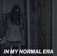 an image of a creepy ghost in the dark with text that reads, in my normal era