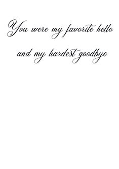 the words are written in cursive writing on white paper, with black ink that reads you were my favorite hello and my hadist goodbye