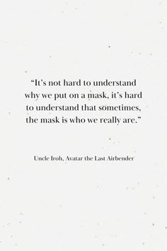 a quote from uncle froh about the last airbender, it's not hard to understand why we put on a mask